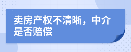 賣房產(chǎn)權(quán)不清晰，中介是否賠償