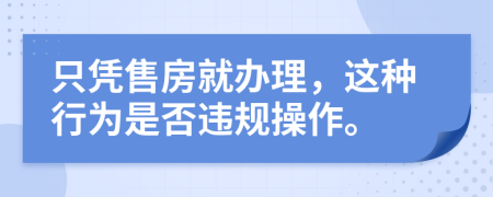 只憑售房就辦理，這種行為是否違規(guī)操作。