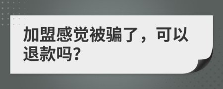 加盟感覺被騙了，可以退款嗎？