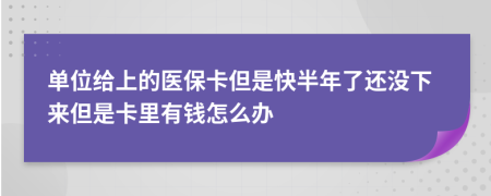 單位給上的醫(yī)?？ǖ强彀肽炅诉€沒下來但是卡里有錢怎么辦