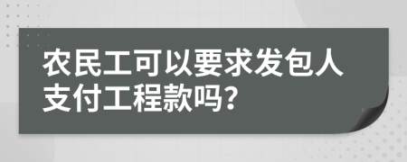 農(nóng)民工可以要求發(fā)包人支付工程款嗎？