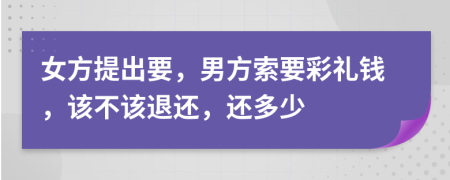 女方提出要，男方索要彩禮錢，該不該退還，還多少