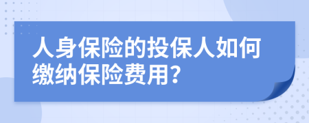 人身保險(xiǎn)的投保人如何繳納保險(xiǎn)費(fèi)用？