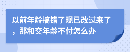 以前年齡搞錯(cuò)了現(xiàn)已改過(guò)來(lái)了，那和交年齡不付怎么辦