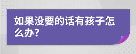 如果沒要的話有孩子怎么辦？