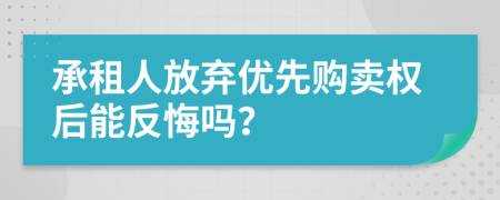 承租人放棄優(yōu)先購賣權(quán)后能反悔嗎？