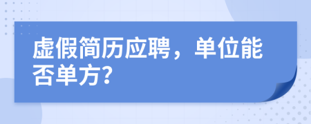 虛假簡(jiǎn)歷應(yīng)聘，單位能否單方？