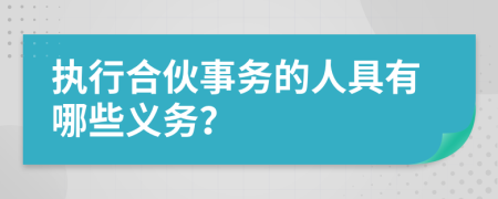 執(zhí)行合伙事務(wù)的人具有哪些義務(wù)？