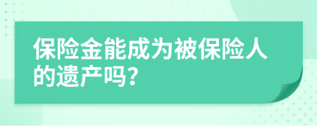 保險(xiǎn)金能成為被保險(xiǎn)人的遺產(chǎn)嗎？