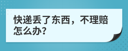 快遞丟了東西，不理賠怎么辦？
