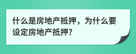 什么是房地產(chǎn)抵押，為什么要設(shè)定房地產(chǎn)抵押?