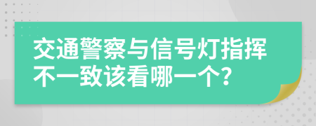 交通警察與信號燈指揮不一致該看哪一個？