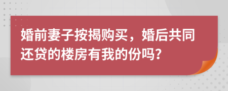 婚前妻子按揭購買，婚后共同還貸的樓房有我的份嗎？