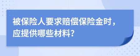 被保險人要求賠償保險金時，應提供哪些材料？