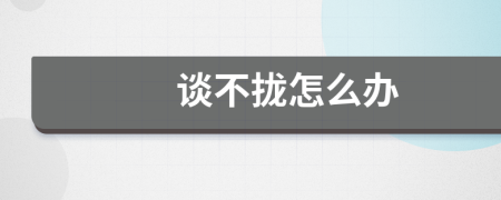 談不攏怎么辦