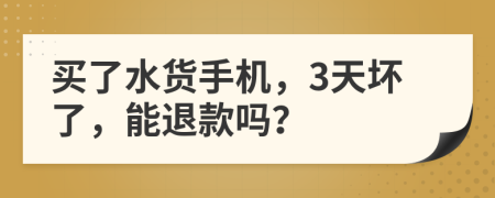 買了水貨手機，3天壞了，能退款嗎？