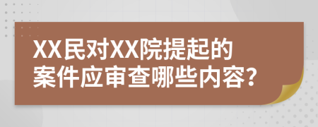 XX民對(duì)XX院提起的案件應(yīng)審查哪些內(nèi)容？