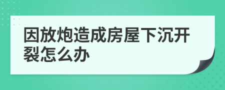 因放炮造成房屋下沉開裂怎么辦