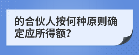的合伙人按何種原則確定應(yīng)所得額？