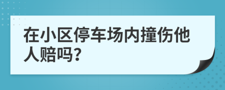 在小區(qū)停車場內(nèi)撞傷他人賠嗎？