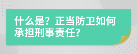 什么是？正當(dāng)防衛(wèi)如何承擔(dān)刑事責(zé)任？