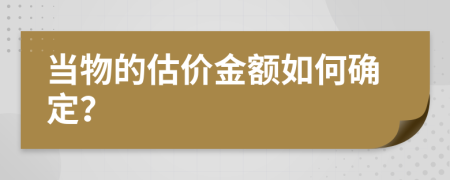 當(dāng)物的估價金額如何確定？