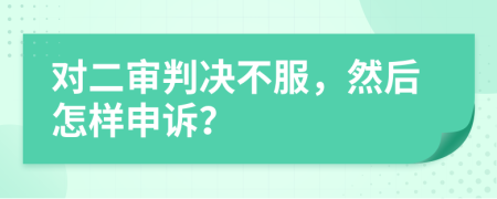 對(duì)二審判決不服，然后怎樣申訴？