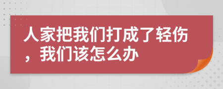人家把我們打成了輕傷，我們該怎么辦
