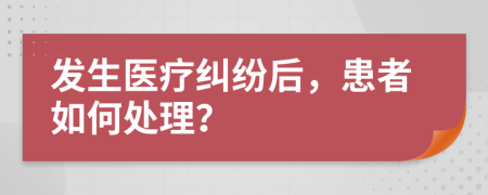 發(fā)生醫(yī)療糾紛后，患者如何處理？