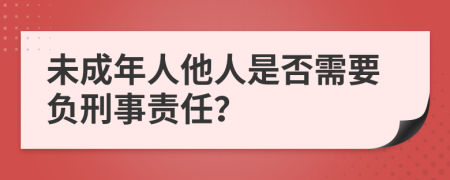 未成年人他人是否需要負(fù)刑事責(zé)任？