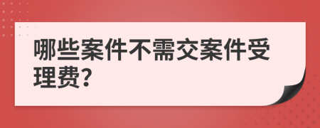 哪些案件不需交案件受理費(fèi)？