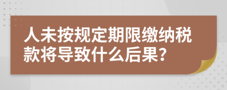 人未按規(guī)定期限繳納稅款將導(dǎo)致什么后果？