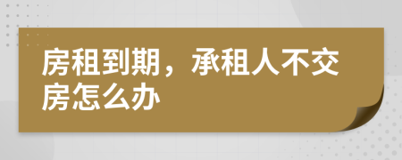 房租到期，承租人不交房怎么辦