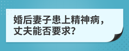 婚后妻子患上精神病，丈夫能否要求？