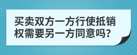買賣雙方一方行使抵銷權(quán)需要另一方同意嗎？