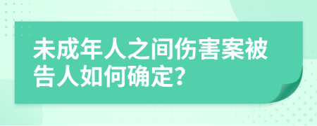 未成年人之間傷害案被告人如何確定？