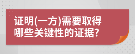 證明(一方)需要取得哪些關(guān)鍵性的證據(jù)?