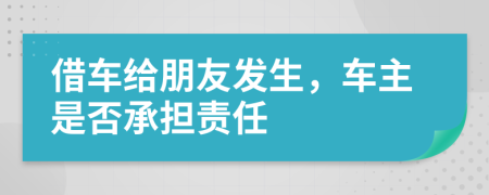 借車給朋友發(fā)生，車主是否承擔(dān)責(zé)任