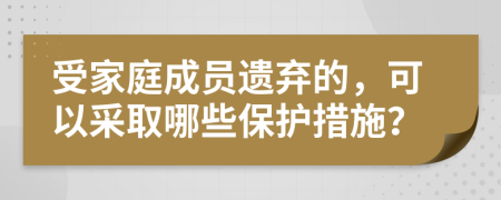 受家庭成員遺棄的，可以采取哪些保護(hù)措施？