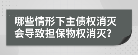 哪些情形下主債權(quán)消滅會(huì)導(dǎo)致?lián)Ｎ餀?quán)消滅？