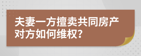 夫妻一方擅賣共同房產(chǎn)對方如何維權(quán)？