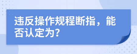 違反操作規(guī)程斷指，能否認(rèn)定為？