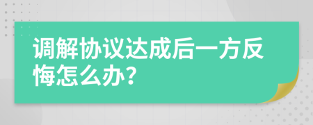 調(diào)解協(xié)議達(dá)成后一方反悔怎么辦？