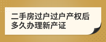 二手房過戶過戶產(chǎn)權(quán)后多久辦理新產(chǎn)證