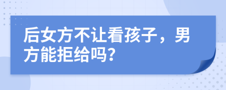 后女方不讓看孩子，男方能拒給嗎？