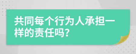 共同每個行為人承擔一樣的責任嗎？
