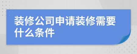 裝修公司申請(qǐng)裝修需要什么條件