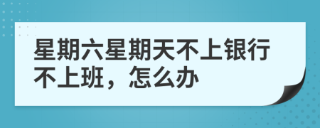 星期六星期天不上銀行不上班，怎么辦