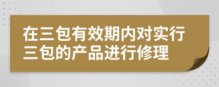 在三包有效期內(nèi)對實行三包的產(chǎn)品進行修理