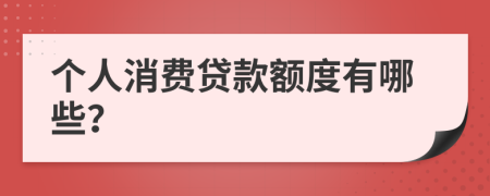 個(gè)人消費(fèi)貸款額度有哪些？